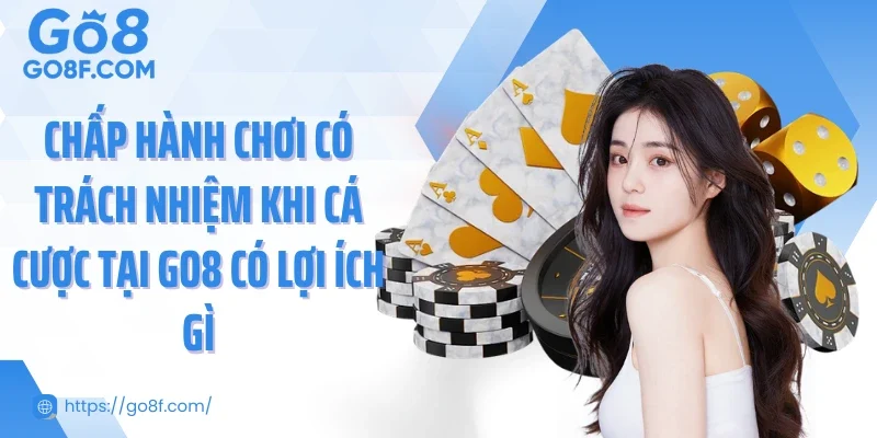 Chấp hàn chơi có trách nhiệm khi cá cược tại Go8 có lợi ích gì