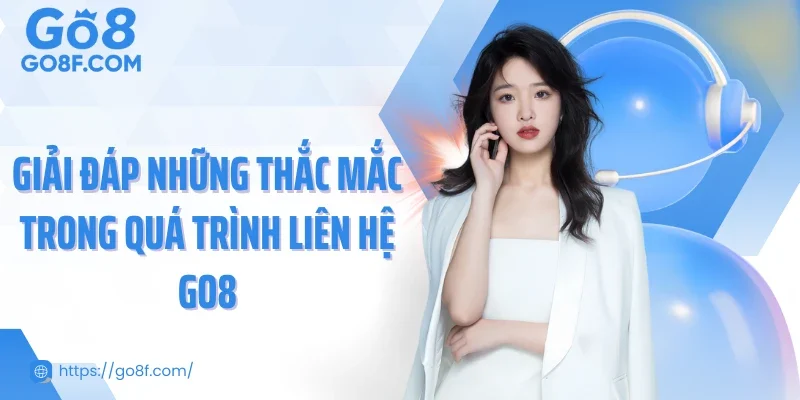 Giải đáp những thắc mắc trong quá trình liên hệ Go8