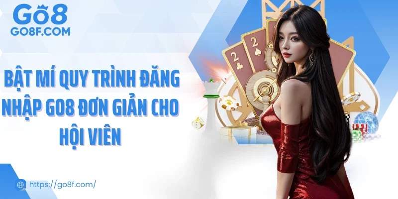  Bật mí quy trình đăng nhập Go8 đơn giản cho hội viên