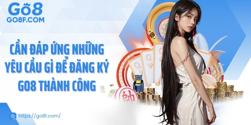 Cần đáp ứng những yêu cầu để đăng ký Go8 thành công