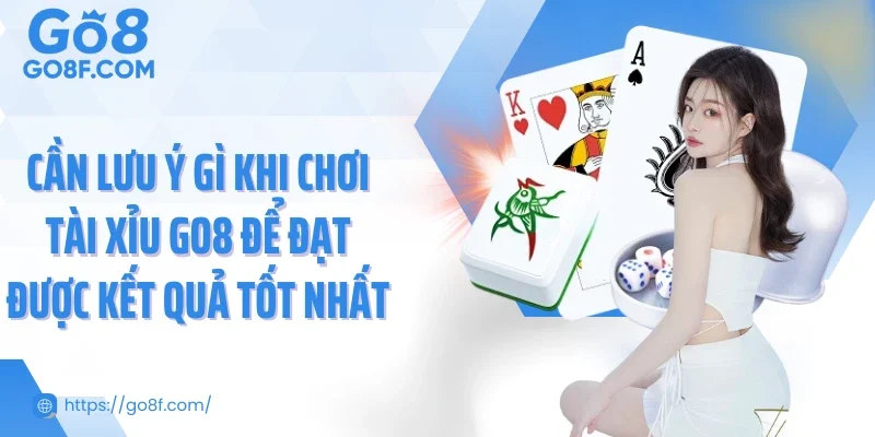 Cần lưu ý gì khi chơi tài xỉu Go8 để đạt được kết quả tốt nhất