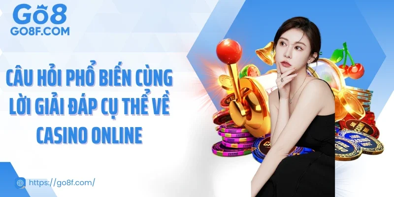Câu hỏi phổ biến cùng lời giải đáp cụ thể về casino online