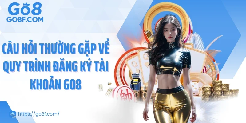Câu hỏi thường gặp về quy trình đăng ký tài khoản Go8
