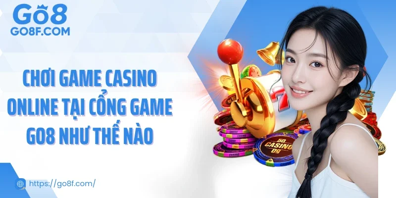 Chơi game casino online tại cổng game Go8 như thế nào