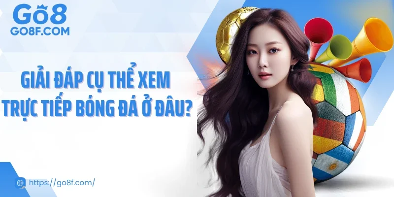 Giải đáp cụ thể xem trực tiếp bóng đá ở đâu?