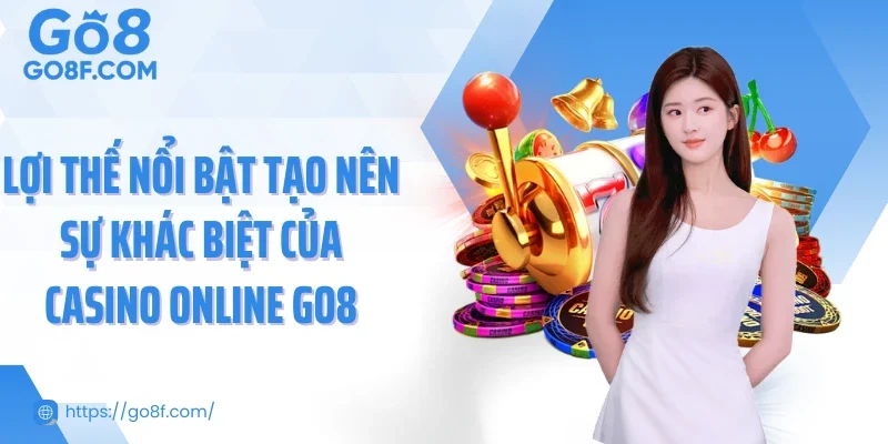 Lợi thế nổi bật tạo nên sự khác biệt của casino online Go8