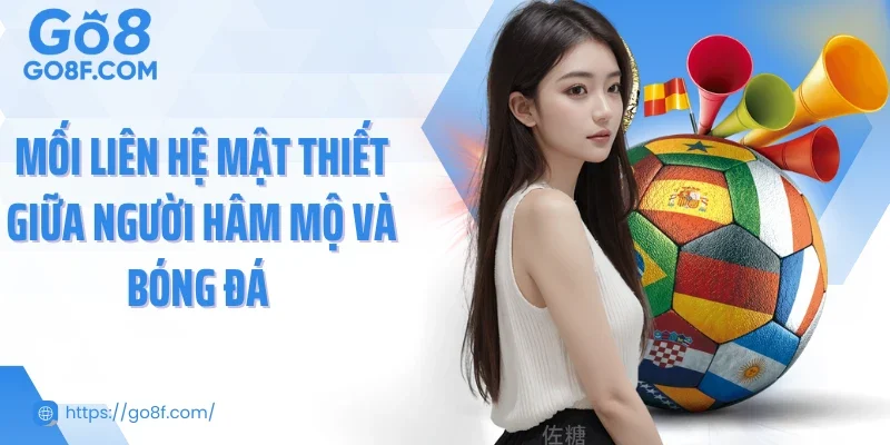 Mối liên hệ mật thiết giữa người hâm mộ và bóng đá 