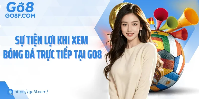Sự tiện lợi khi xem bóng đá trực tiếp tại Go8