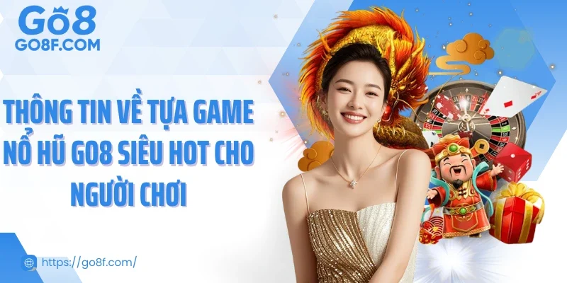 Thông tin về tựa game nổ hũ Go8 siêu hot cho người chơi