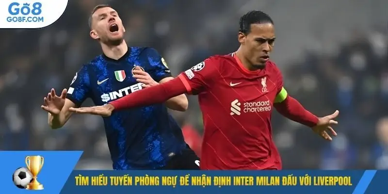 Tìm hiểu tuyến phòng ngự để nhận định Inter Milan đấu với Liverpool